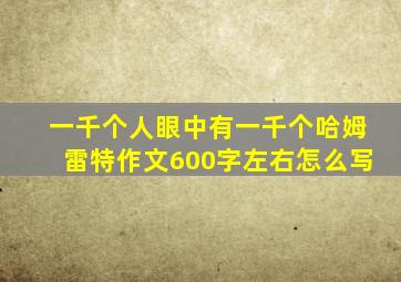 一千个人眼中有一千个哈姆雷特作文600字左右怎么写