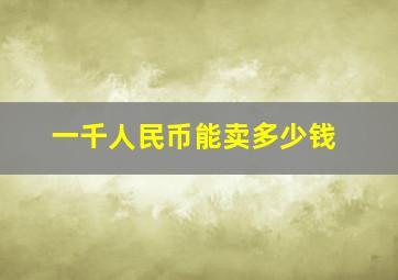 一千人民币能卖多少钱