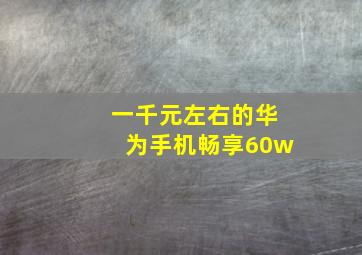 一千元左右的华为手机畅享60w