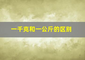 一千克和一公斤的区别