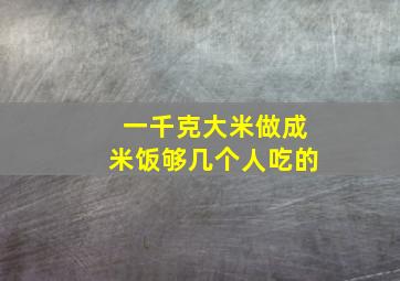 一千克大米做成米饭够几个人吃的