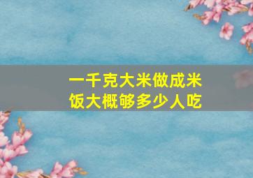 一千克大米做成米饭大概够多少人吃