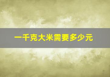 一千克大米需要多少元