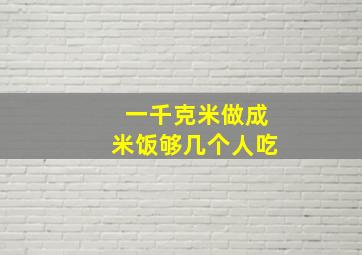 一千克米做成米饭够几个人吃