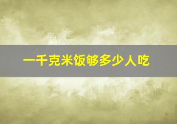 一千克米饭够多少人吃