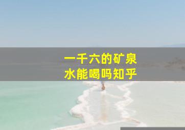 一千六的矿泉水能喝吗知乎