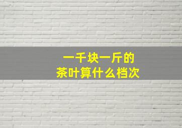 一千块一斤的茶叶算什么档次