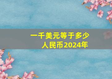 一千美元等于多少人民币2024年