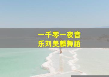 一千零一夜音乐刘美麟舞蹈