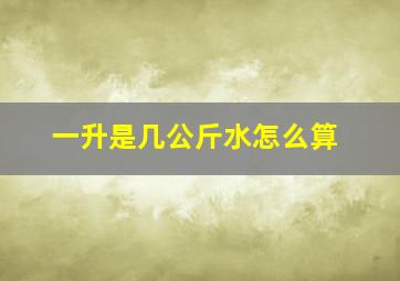 一升是几公斤水怎么算