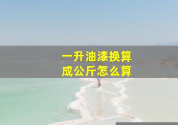 一升油漆换算成公斤怎么算