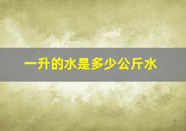 一升的水是多少公斤水