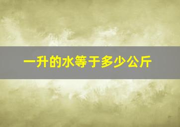 一升的水等于多少公斤