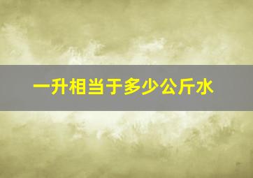 一升相当于多少公斤水