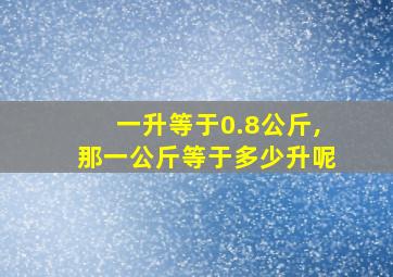 一升等于0.8公斤,那一公斤等于多少升呢