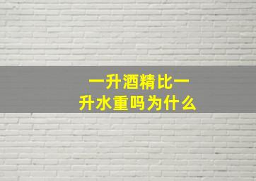 一升酒精比一升水重吗为什么