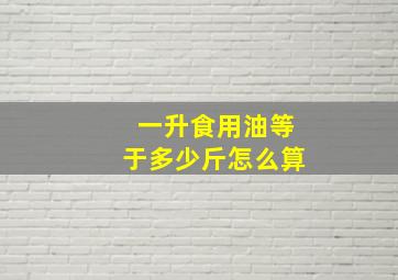 一升食用油等于多少斤怎么算