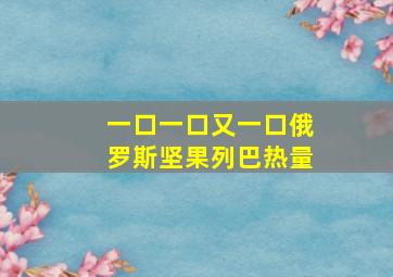 一口一口又一口俄罗斯坚果列巴热量