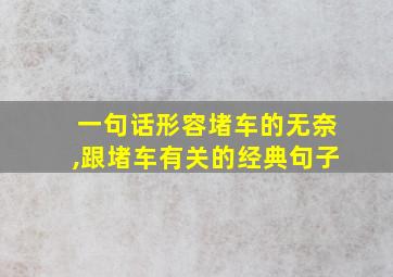 一句话形容堵车的无奈,跟堵车有关的经典句子