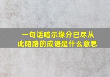 一句话暗示缘分已尽从此陌路的成语是什么意思