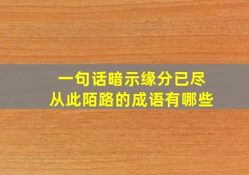 一句话暗示缘分已尽从此陌路的成语有哪些