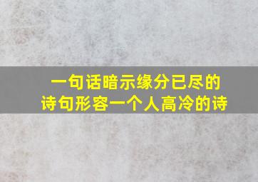 一句话暗示缘分已尽的诗句形容一个人高冷的诗