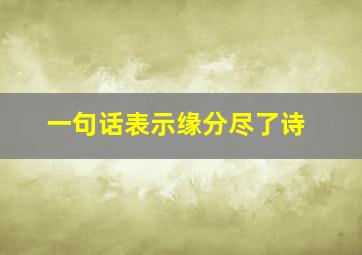 一句话表示缘分尽了诗