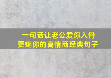 一句话让老公爱你入骨更疼你的高情商经典句子