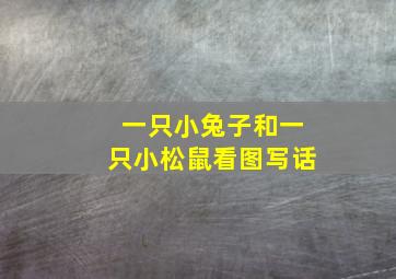 一只小兔子和一只小松鼠看图写话