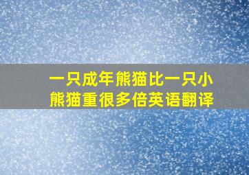 一只成年熊猫比一只小熊猫重很多倍英语翻译