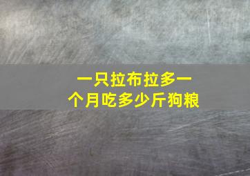 一只拉布拉多一个月吃多少斤狗粮