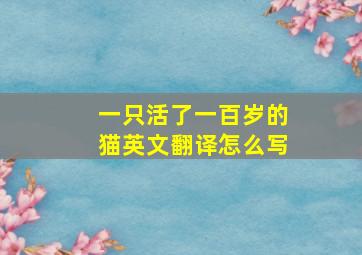 一只活了一百岁的猫英文翻译怎么写