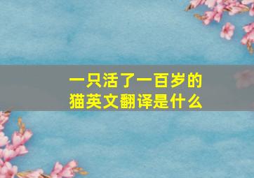 一只活了一百岁的猫英文翻译是什么