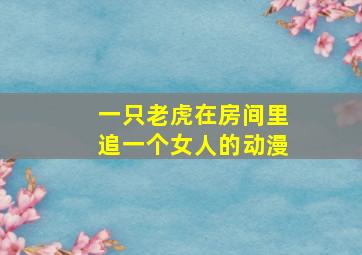 一只老虎在房间里追一个女人的动漫