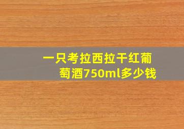 一只考拉西拉干红葡萄酒750ml多少钱