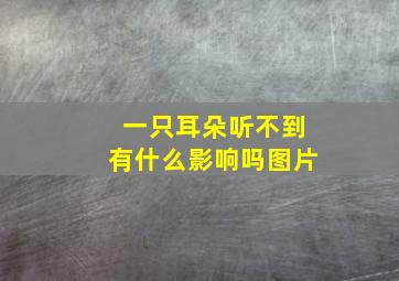 一只耳朵听不到有什么影响吗图片