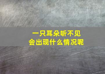 一只耳朵听不见会出现什么情况呢