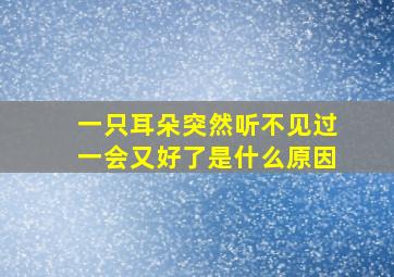 一只耳朵突然听不见过一会又好了是什么原因