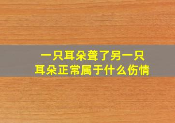 一只耳朵聋了另一只耳朵正常属于什么伤情