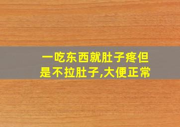 一吃东西就肚子疼但是不拉肚子,大便正常