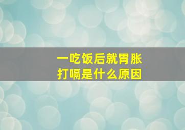 一吃饭后就胃胀打嗝是什么原因