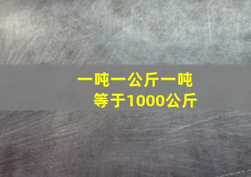 一吨一公斤一吨等于1000公斤