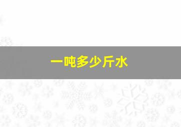 一吨多少斤水