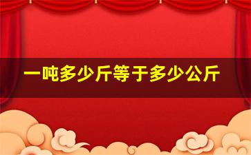 一吨多少斤等于多少公斤