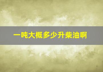 一吨大概多少升柴油啊