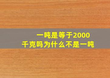 一吨是等于2000千克吗为什么不是一吨