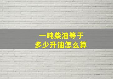 一吨柴油等于多少升油怎么算