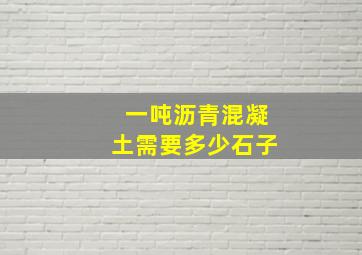 一吨沥青混凝土需要多少石子