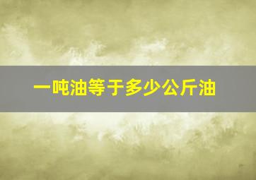 一吨油等于多少公斤油