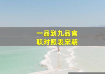 一品到九品官职对照表宋朝